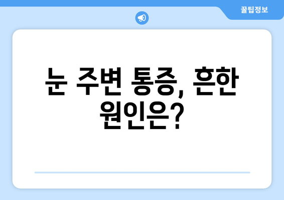좌우 눈 주변 통증, 원인 알아보기 | 눈 통증, 눈 주변 통증, 원인 분석, 해결 방법