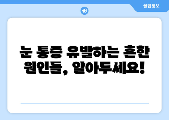 눈 통증, 가볍게 여기지 마세요! | 간과하면 안 될 증상과 원인, 대처법