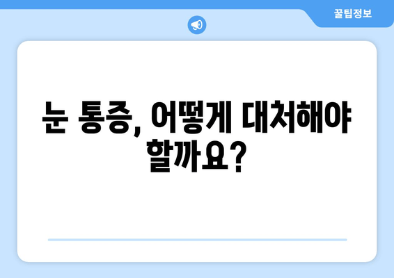 눈 통증, 가볍게 여기지 마세요! | 간과하면 안 될 증상과 원인, 대처법