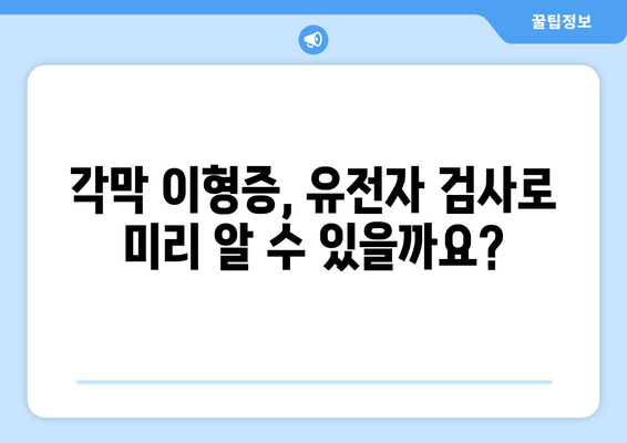 각막 이형증, 유전자 검사로 미리 알아보는 나의 눈 건강 | 각막 이형증 유전, 유전자 검사, 조기 진단, 예방