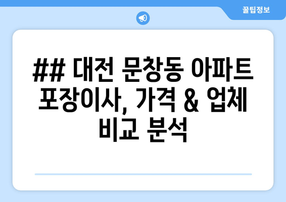 ## 대전 문창동 아파트 포장이사, 가격 & 업체 비교 분석