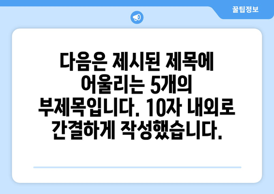 다음은 제시된 제목에 어울리는 5개의 부제목입니다. 10자 내외로 간결하게 작성했습니다.
