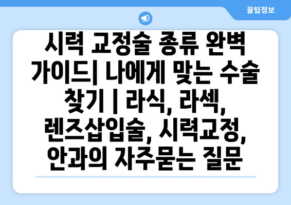 시력 교정술 종류 완벽 가이드| 나에게 맞는 수술 찾기 | 라식, 라섹, 렌즈삽입술, 시력교정, 안과