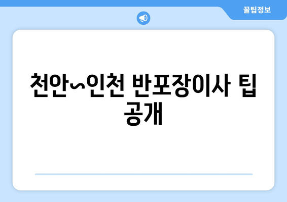 천안~인천 반포장이사 팁 공개