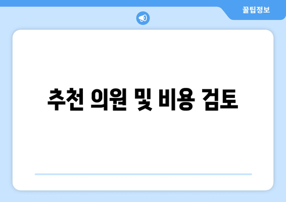 추천 의원 및 비용 검토