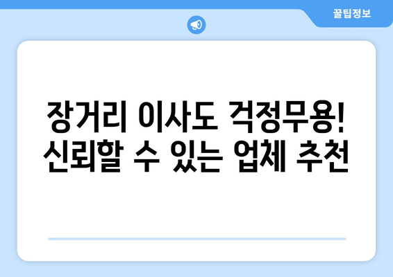 장거리 이사도 걱정무용! 신뢰할 수 있는 업체 추천