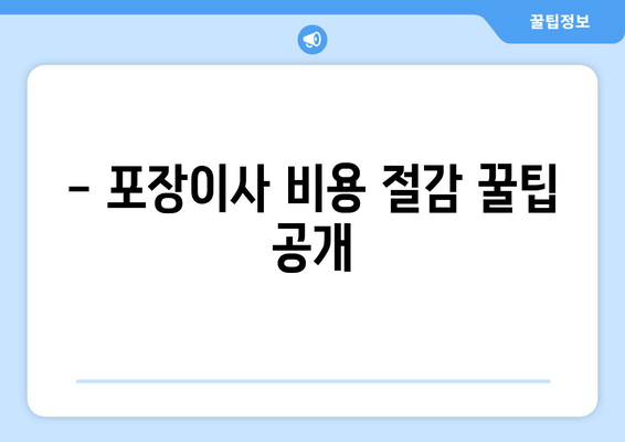 - 포장이사 비용 절감 꿀팁 공개