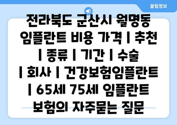 전라북도 군산시 월명동 임플란트 비용 가격 | 추천 | 종류 | 기간 | 수술 | 회사 | 건강보험임플란트 | 65세 75세 임플란트 보험