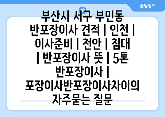부산시 서구 부민동 반포장이사 견적 | 인천 | 이사준비 | 천안 | 침대 | 반포장이사 뜻 | 5톤 반포장이사 | 포장이사반포장이사차이