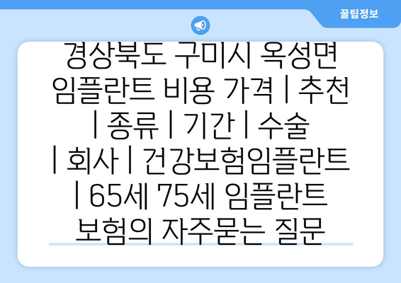경상북도 구미시 옥성면 임플란트 비용 가격 | 추천 | 종류 | 기간 | 수술 | 회사 | 건강보험임플란트 | 65세 75세 임플란트 보험