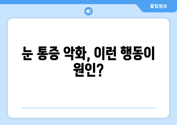 눈 통증 악화시키는 금기 사항 11가지 | 눈 건강, 통증 완화, 피해야 할 행동