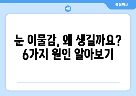 눈 이물감과 통증, 6가지 원인과 해결책 | 눈 건강, 안과 질환, 눈 관리 팁