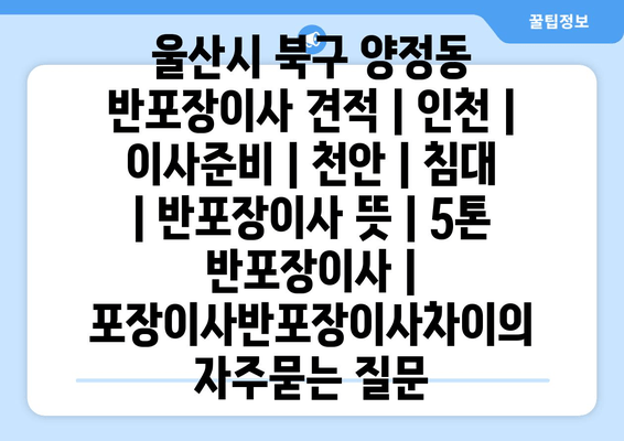 울산시 북구 양정동 반포장이사 견적 | 인천 | 이사준비 | 천안 | 침대 | 반포장이사 뜻 | 5톤 반포장이사 | 포장이사반포장이사차이