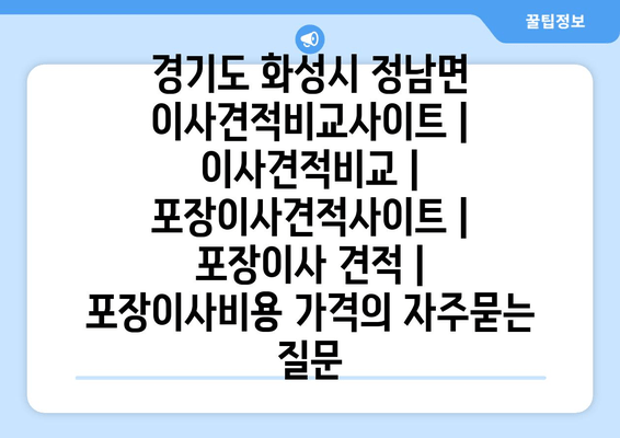 경기도 화성시 정남면 이사견적비교사이트 | 이사견적비교 | 포장이사견적사이트 | 포장이사 견적 | 포장이사비용 가격