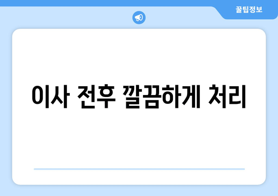 이사 전후 깔끔하게 처리