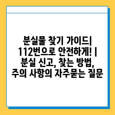 분실물 찾기 가이드| 112번으로 안전하게! | 분실 신고, 찾는 방법, 주의 사항