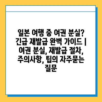 일본 여행 중 여권 분실? 긴급 재발급 완벽 가이드 | 여권 분실, 재발급 절차, 주의사항, 팁