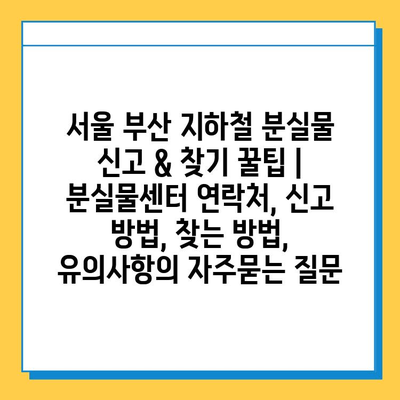 서울 부산 지하철 분실물 신고 & 찾기 꿀팁 | 분실물센터 연락처, 신고 방법, 찾는 방법, 유의사항