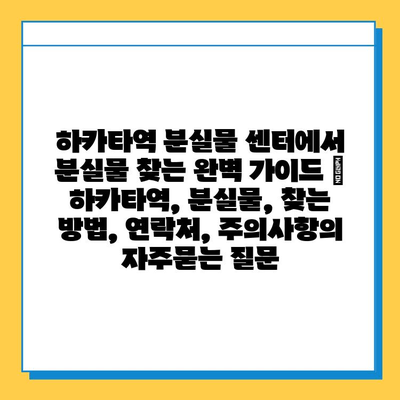 하카타역 분실물 센터에서 분실물 찾는 완벽 가이드 | 하카타역, 분실물, 찾는 방법, 연락처, 주의사항