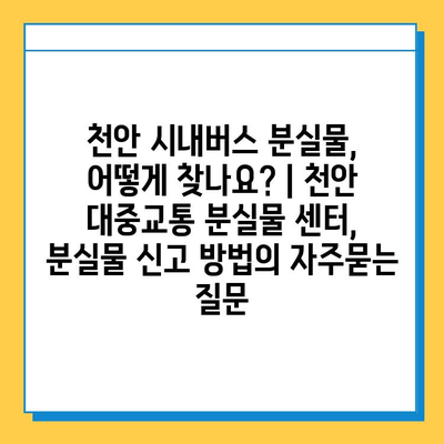 천안 시내버스 분실물, 어떻게 찾나요? | 천안 대중교통 분실물 센터, 분실물 신고 방법