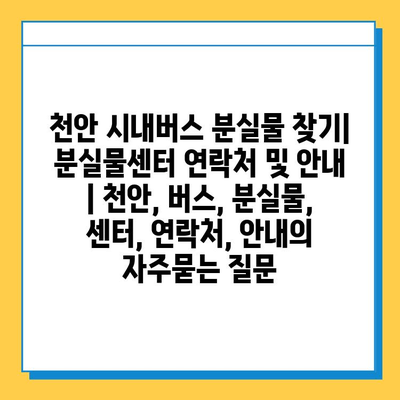 천안 시내버스 분실물 찾기| 분실물센터 연락처 및 안내 | 천안, 버스, 분실물, 센터, 연락처, 안내