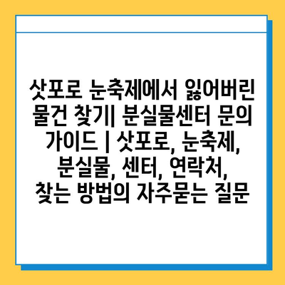 삿포로 눈축제에서 잃어버린 물건 찾기| 분실물센터 문의 가이드 | 삿포로, 눈축제, 분실물, 센터, 연락처, 찾는 방법