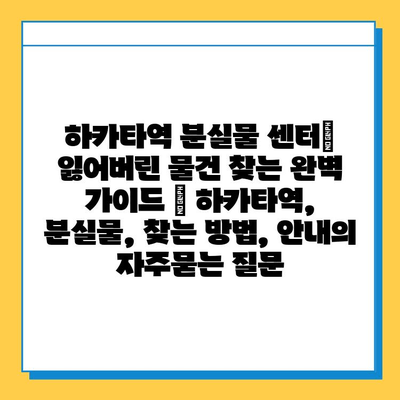 하카타역 분실물 센터| 잃어버린 물건 찾는 완벽 가이드 | 하카타역, 분실물, 찾는 방법, 안내