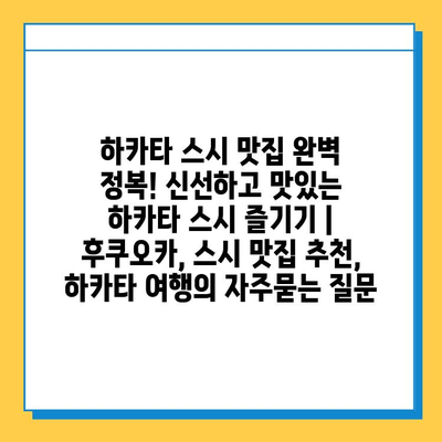 하카타 스시 맛집 완벽 정복! 신선하고 맛있는 하카타 스시 즐기기 | 후쿠오카, 스시 맛집 추천, 하카타 여행