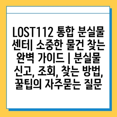 LOST112 통합 분실물 센터| 소중한 물건 찾는 완벽 가이드 | 분실물 신고, 조회, 찾는 방법, 꿀팁