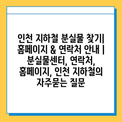 인천 지하철 분실물 찾기| 홈페이지 & 연락처 안내 |  분실물센터, 연락처, 홈페이지, 인천 지하철