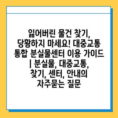 잃어버린 물건 찾기, 당황하지 마세요! 대중교통 통합 분실물센터 이용 가이드 | 분실물, 대중교통, 찾기, 센터, 안내