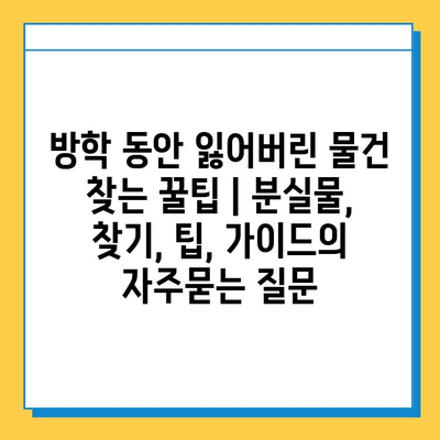방학 동안 잃어버린 물건 찾는 꿀팁 | 분실물, 찾기, 팁, 가이드