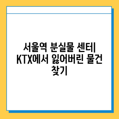 KTX 분실물 찾기| 서울역 분실물 센터 안내 및 단계별 찾는 방법 | 분실물, KTX, 서울역, 안내, 방법