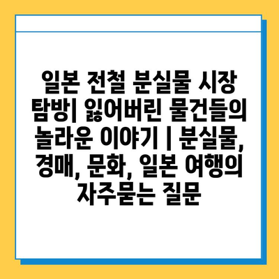 일본 전철 분실물 시장 탐방| 잃어버린 물건들의 놀라운 이야기 | 분실물, 경매, 문화, 일본 여행