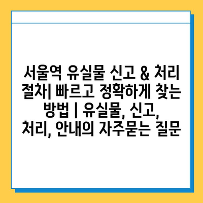 서울역 유실물 신고 & 처리 절차| 빠르고 정확하게 찾는 방법 | 유실물, 신고, 처리, 안내