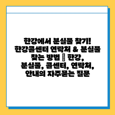 한강에서 분실물 찾기! 한강콜센터 연락처 & 분실물 찾는 방법 | 한강, 분실물, 콜센터, 연락처, 안내