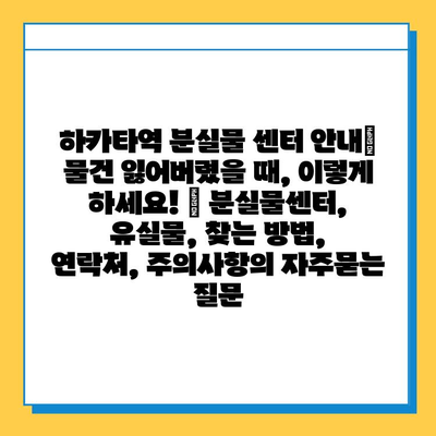 하카타역 분실물 센터 안내| 물건 잃어버렸을 때, 이렇게 하세요! | 분실물센터, 유실물, 찾는 방법, 연락처, 주의사항