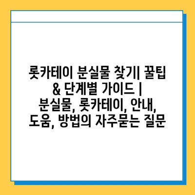롯카테이 분실물 찾기| 꿀팁 & 단계별 가이드 | 분실물, 롯카테이, 안내, 도움, 방법