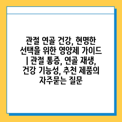 관절 연골 건강, 현명한 선택을 위한 영양제 가이드 | 관절 통증, 연골 재생, 건강 기능성, 추천 제품