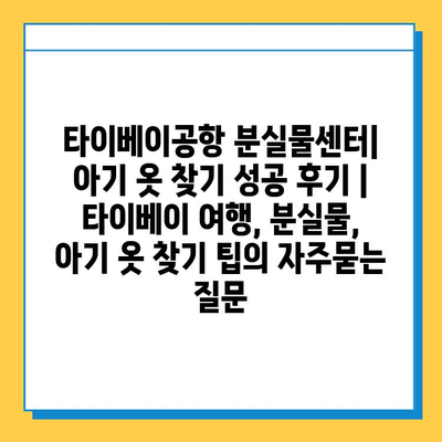 타이베이공항 분실물센터| 아기 옷 찾기 성공 후기 | 타이베이 여행, 분실물, 아기 옷 찾기 팁