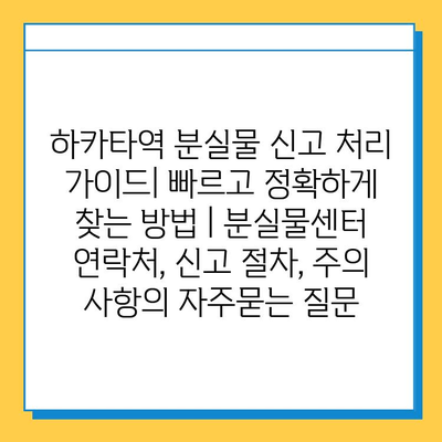 하카타역 분실물 신고 처리 가이드| 빠르고 정확하게 찾는 방법 | 분실물센터 연락처, 신고 절차, 주의 사항