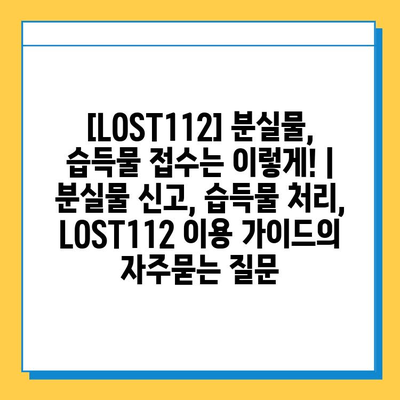 [LOST112] 분실물, 습득물 접수는 이렇게! | 분실물 신고, 습득물 처리, LOST112 이용 가이드