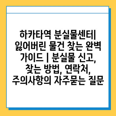 하카타역 분실물센터| 잃어버린 물건 찾는 완벽 가이드 | 분실물 신고, 찾는 방법, 연락처, 주의사항