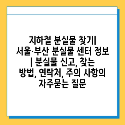 지하철 분실물 찾기| 서울·부산 분실물 센터 정보 | 분실물 신고, 찾는 방법, 연락처, 주의 사항