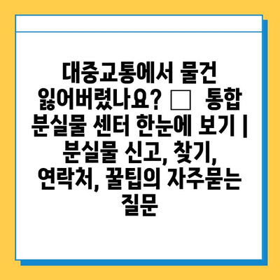 대중교통에서 물건 잃어버렸나요? 😥 통합 분실물 센터 한눈에 보기 | 분실물 신고, 찾기, 연락처, 꿀팁