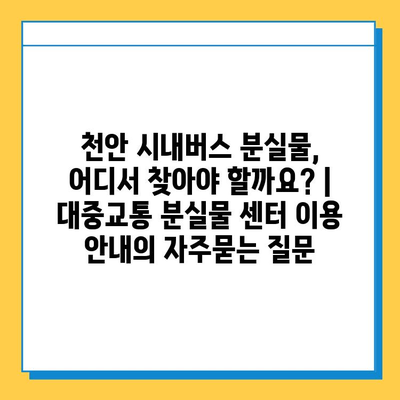 천안 시내버스 분실물, 어디서 찾아야 할까요? | 대중교통 분실물 센터 이용 안내