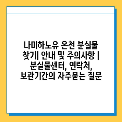 나미하노유 온천 분실물 찾기| 안내 및 주의사항 | 분실물센터, 연락처, 보관기간
