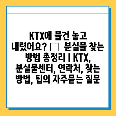 KTX에 물건 놓고 내렸어요? 😥  분실물 찾는 방법 총정리 | KTX, 분실물센터, 연락처, 찾는 방법, 팁