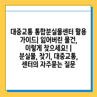 대중교통 통합분실물센터 활용 가이드| 잃어버린 물건, 이렇게 찾으세요! | 분실물, 찾기, 대중교통, 센터