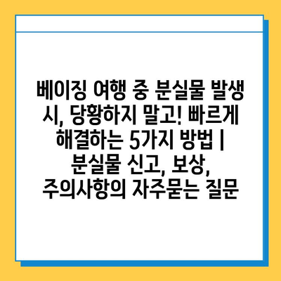 베이징 여행 중 분실물 발생 시, 당황하지 말고! 빠르게 해결하는 5가지 방법 | 분실물 신고, 보상, 주의사항